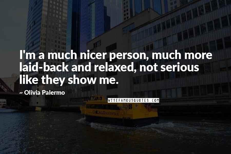 Olivia Palermo Quotes: I'm a much nicer person, much more laid-back and relaxed, not serious like they show me.