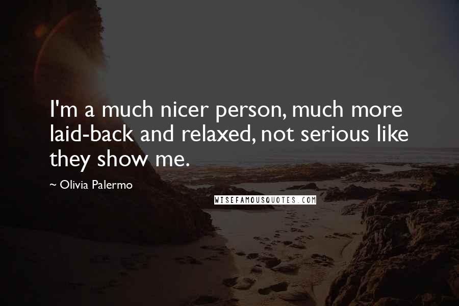 Olivia Palermo Quotes: I'm a much nicer person, much more laid-back and relaxed, not serious like they show me.