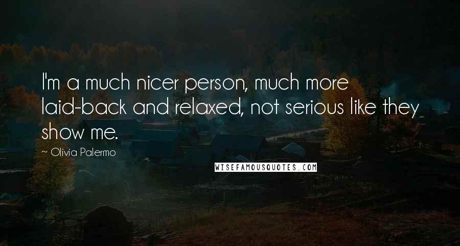 Olivia Palermo Quotes: I'm a much nicer person, much more laid-back and relaxed, not serious like they show me.