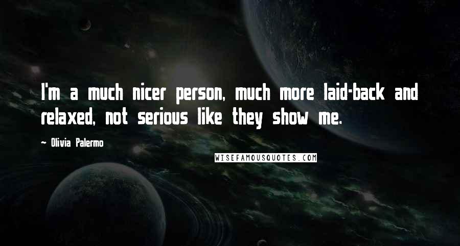 Olivia Palermo Quotes: I'm a much nicer person, much more laid-back and relaxed, not serious like they show me.