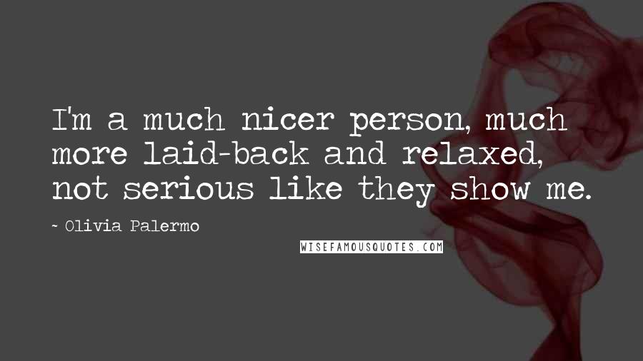 Olivia Palermo Quotes: I'm a much nicer person, much more laid-back and relaxed, not serious like they show me.