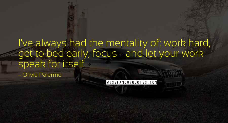 Olivia Palermo Quotes: I've always had the mentality of: work hard, get to bed early, focus - and let your work speak for itself.