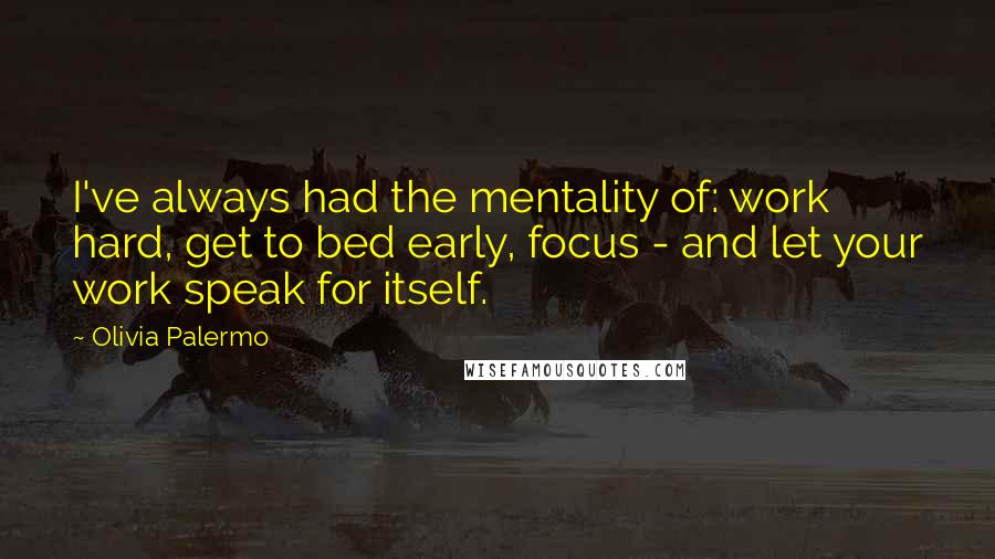 Olivia Palermo Quotes: I've always had the mentality of: work hard, get to bed early, focus - and let your work speak for itself.