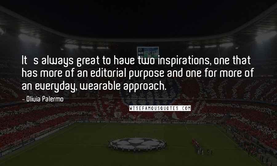 Olivia Palermo Quotes: It's always great to have two inspirations, one that has more of an editorial purpose and one for more of an everyday, wearable approach.