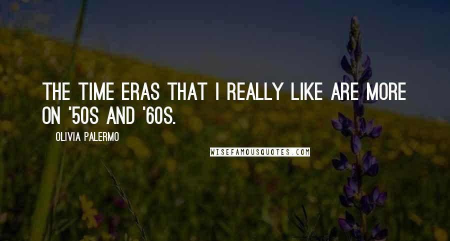 Olivia Palermo Quotes: The time eras that I really like are more on '50s and '60s.