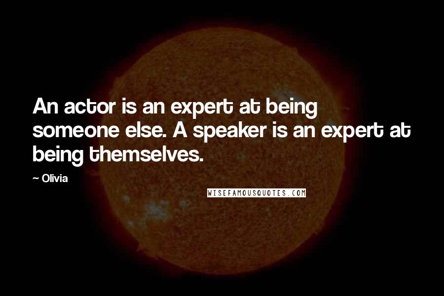Olivia Quotes: An actor is an expert at being someone else. A speaker is an expert at being themselves.