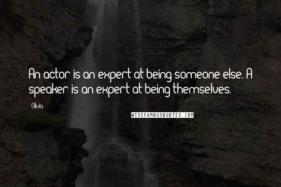 Olivia Quotes: An actor is an expert at being someone else. A speaker is an expert at being themselves.