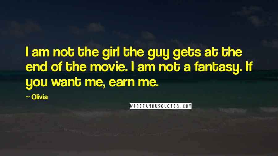 Olivia Quotes: I am not the girl the guy gets at the end of the movie. I am not a fantasy. If you want me, earn me.