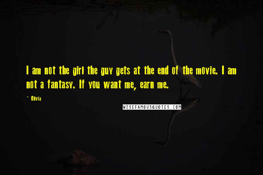 Olivia Quotes: I am not the girl the guy gets at the end of the movie. I am not a fantasy. If you want me, earn me.