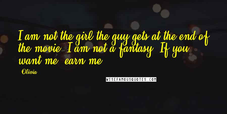 Olivia Quotes: I am not the girl the guy gets at the end of the movie. I am not a fantasy. If you want me, earn me.