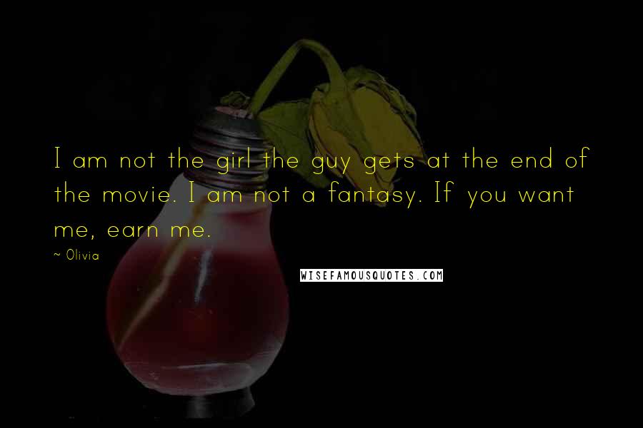 Olivia Quotes: I am not the girl the guy gets at the end of the movie. I am not a fantasy. If you want me, earn me.