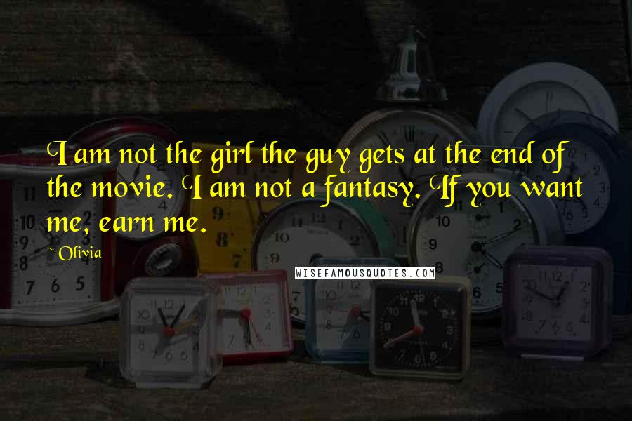 Olivia Quotes: I am not the girl the guy gets at the end of the movie. I am not a fantasy. If you want me, earn me.