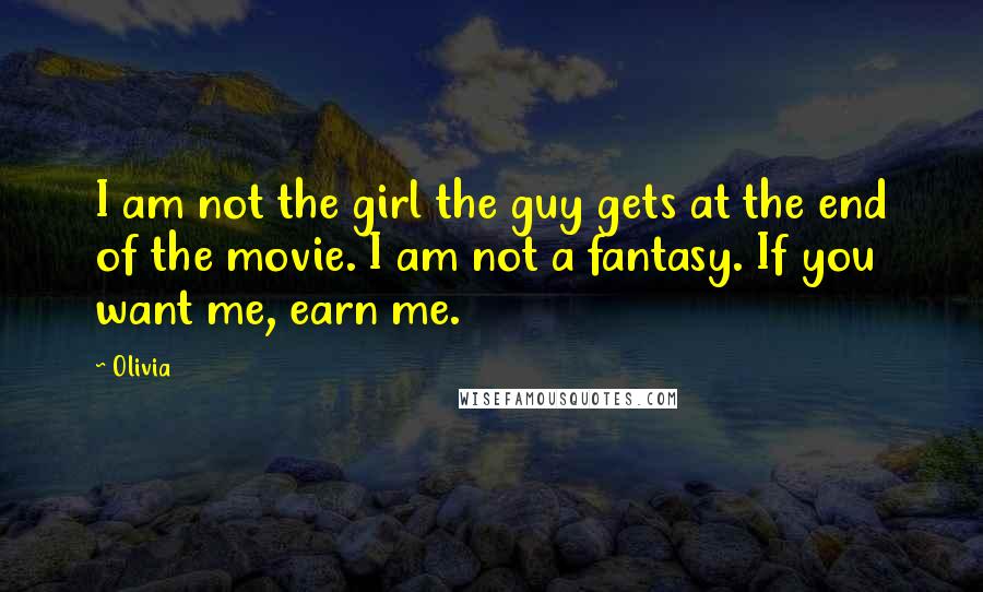 Olivia Quotes: I am not the girl the guy gets at the end of the movie. I am not a fantasy. If you want me, earn me.