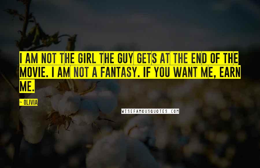 Olivia Quotes: I am not the girl the guy gets at the end of the movie. I am not a fantasy. If you want me, earn me.