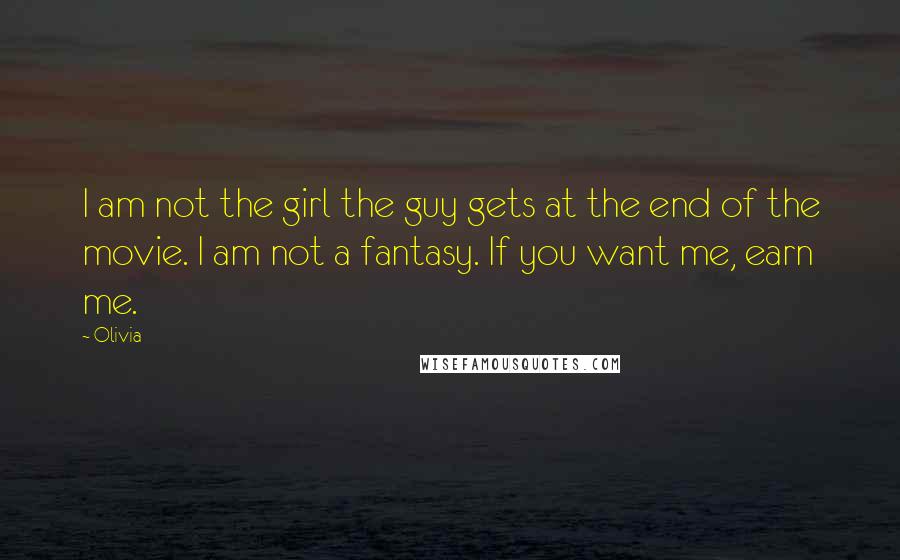 Olivia Quotes: I am not the girl the guy gets at the end of the movie. I am not a fantasy. If you want me, earn me.