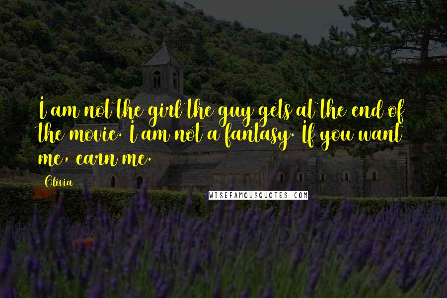 Olivia Quotes: I am not the girl the guy gets at the end of the movie. I am not a fantasy. If you want me, earn me.