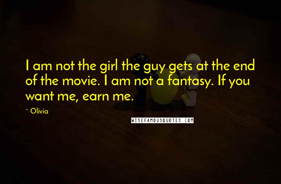 Olivia Quotes: I am not the girl the guy gets at the end of the movie. I am not a fantasy. If you want me, earn me.