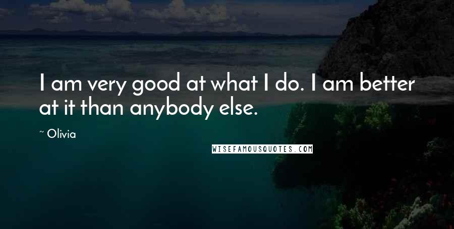 Olivia Quotes: I am very good at what I do. I am better at it than anybody else.