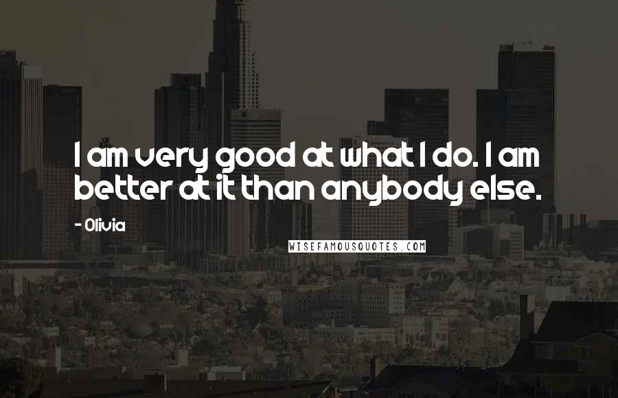 Olivia Quotes: I am very good at what I do. I am better at it than anybody else.