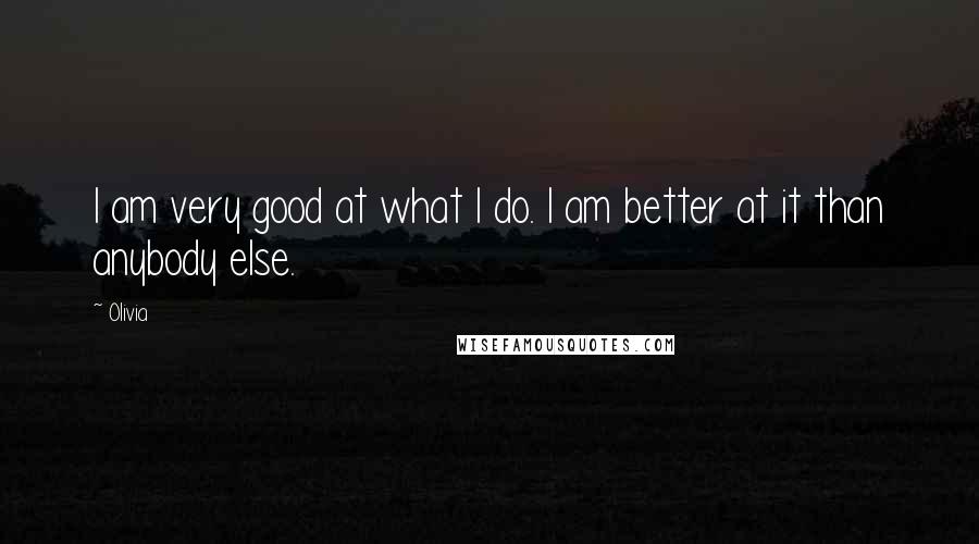 Olivia Quotes: I am very good at what I do. I am better at it than anybody else.