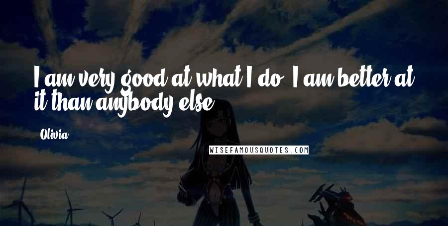 Olivia Quotes: I am very good at what I do. I am better at it than anybody else.