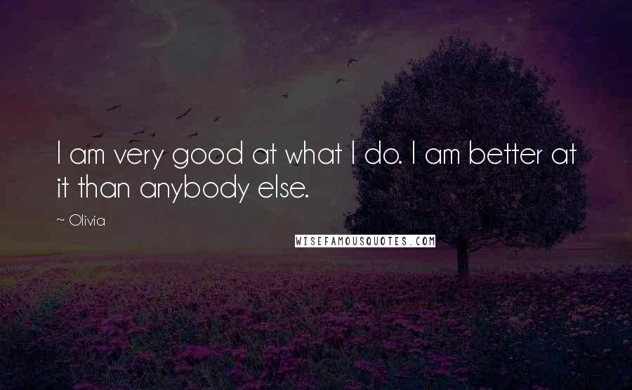 Olivia Quotes: I am very good at what I do. I am better at it than anybody else.