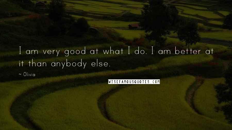 Olivia Quotes: I am very good at what I do. I am better at it than anybody else.