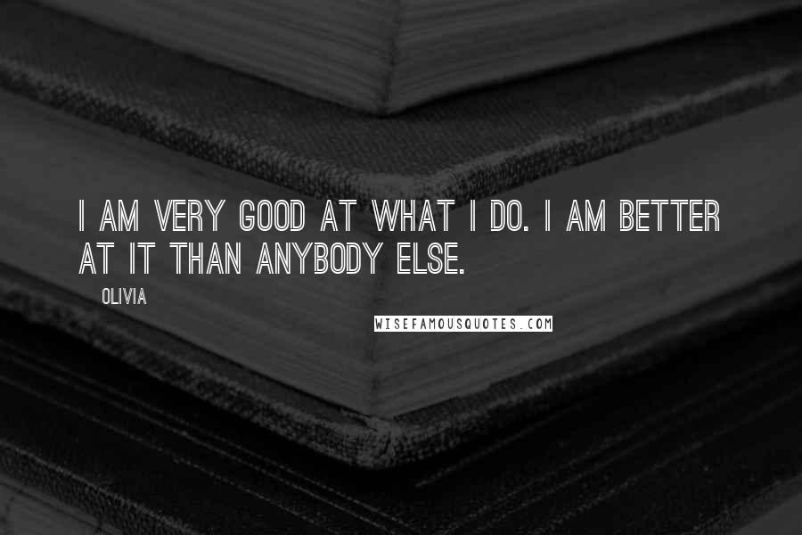 Olivia Quotes: I am very good at what I do. I am better at it than anybody else.