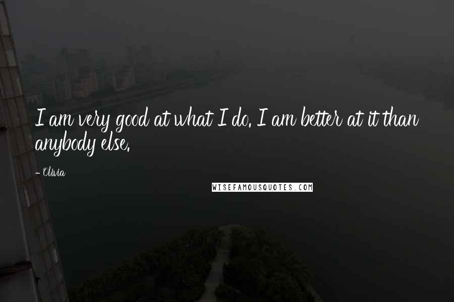 Olivia Quotes: I am very good at what I do. I am better at it than anybody else.