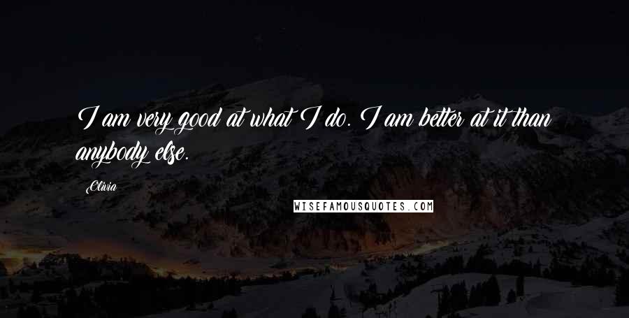 Olivia Quotes: I am very good at what I do. I am better at it than anybody else.