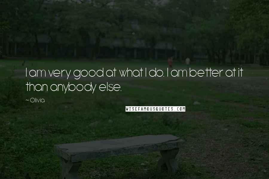 Olivia Quotes: I am very good at what I do. I am better at it than anybody else.