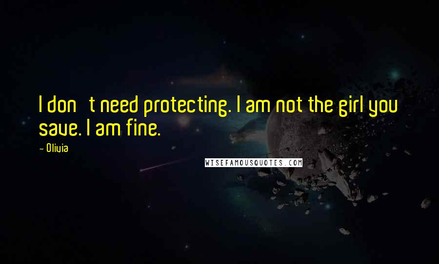 Olivia Quotes: I don't need protecting. I am not the girl you save. I am fine.