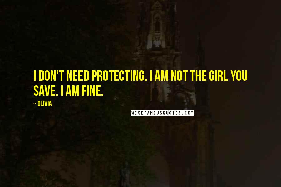 Olivia Quotes: I don't need protecting. I am not the girl you save. I am fine.