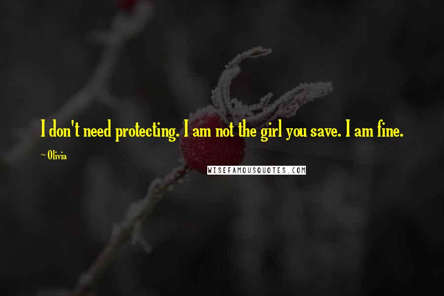 Olivia Quotes: I don't need protecting. I am not the girl you save. I am fine.