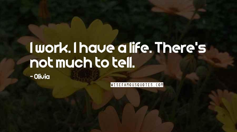 Olivia Quotes: I work. I have a life. There's not much to tell.