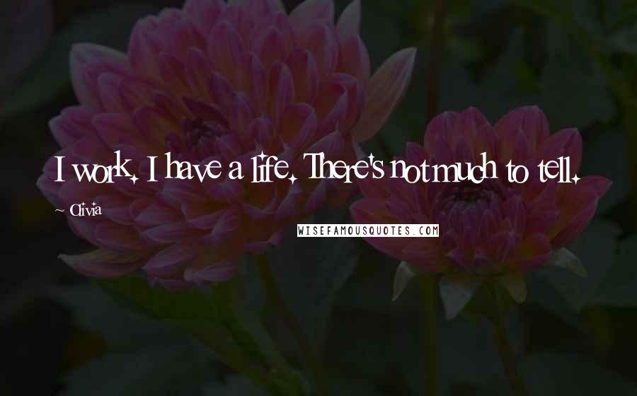 Olivia Quotes: I work. I have a life. There's not much to tell.