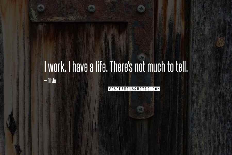 Olivia Quotes: I work. I have a life. There's not much to tell.