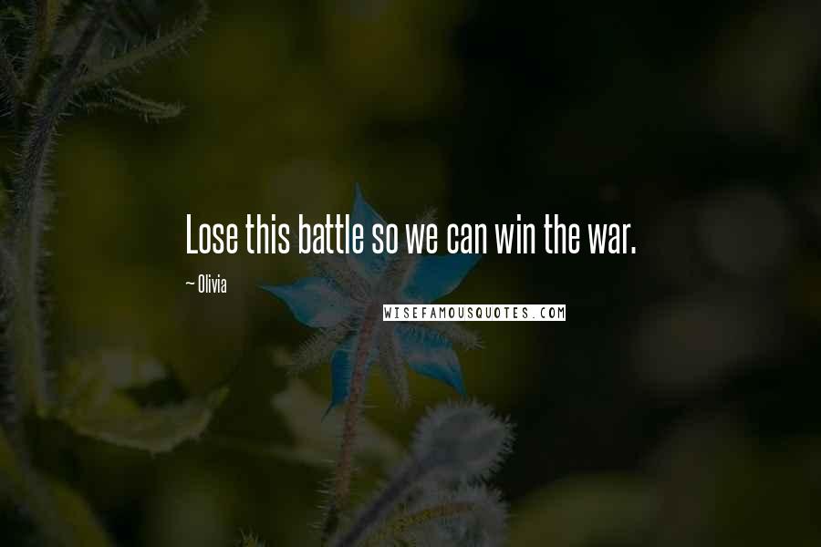 Olivia Quotes: Lose this battle so we can win the war.