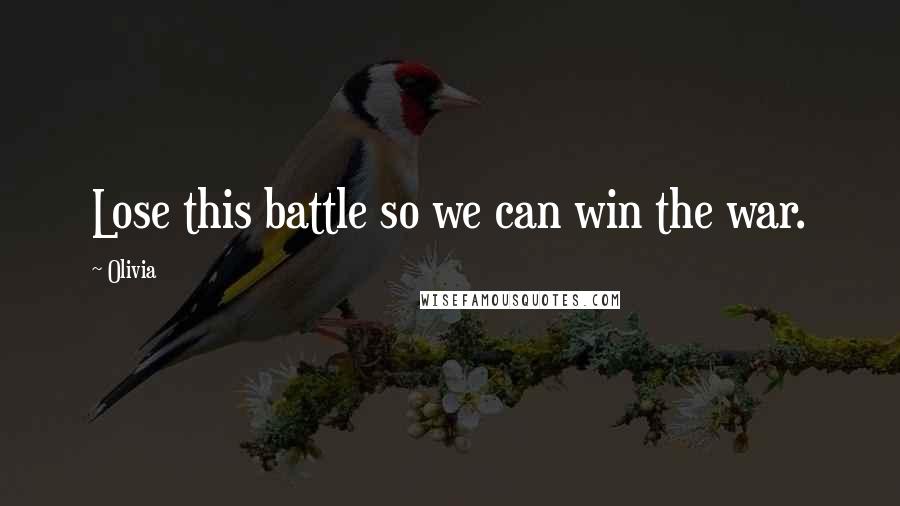 Olivia Quotes: Lose this battle so we can win the war.