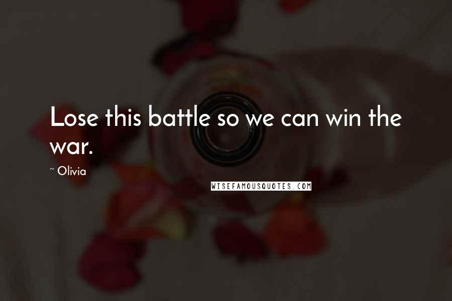 Olivia Quotes: Lose this battle so we can win the war.