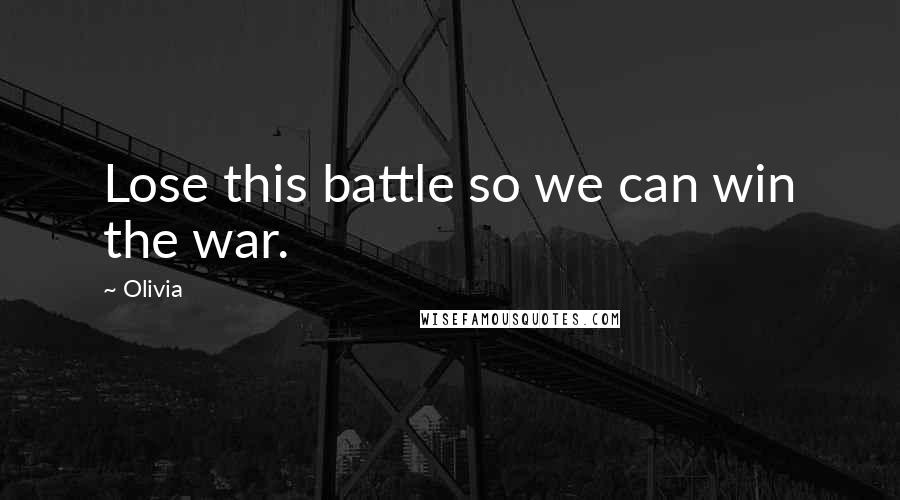 Olivia Quotes: Lose this battle so we can win the war.
