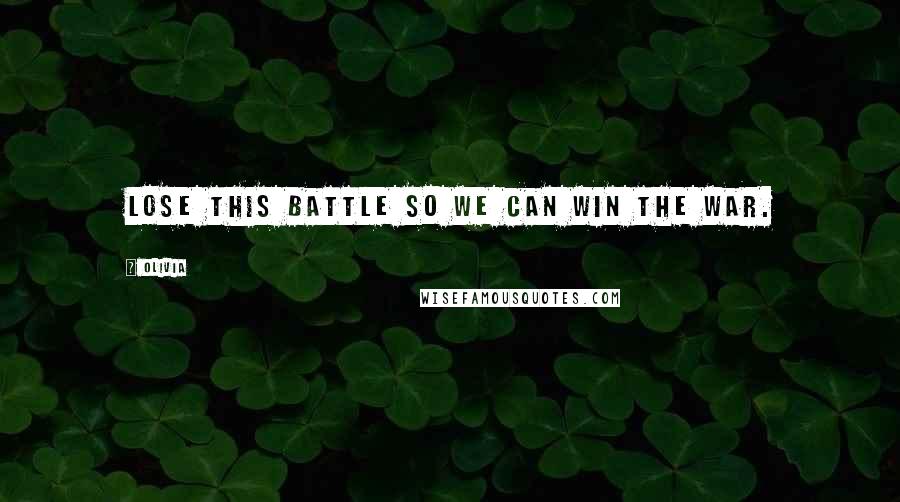 Olivia Quotes: Lose this battle so we can win the war.