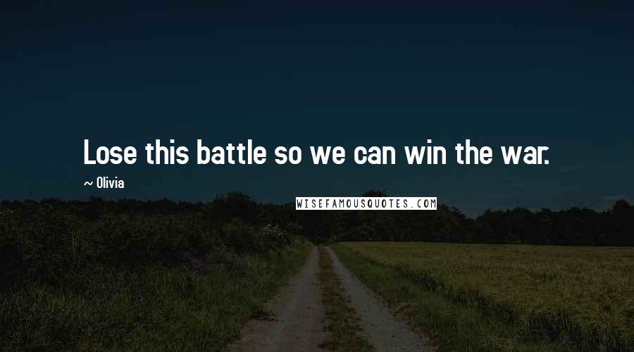 Olivia Quotes: Lose this battle so we can win the war.