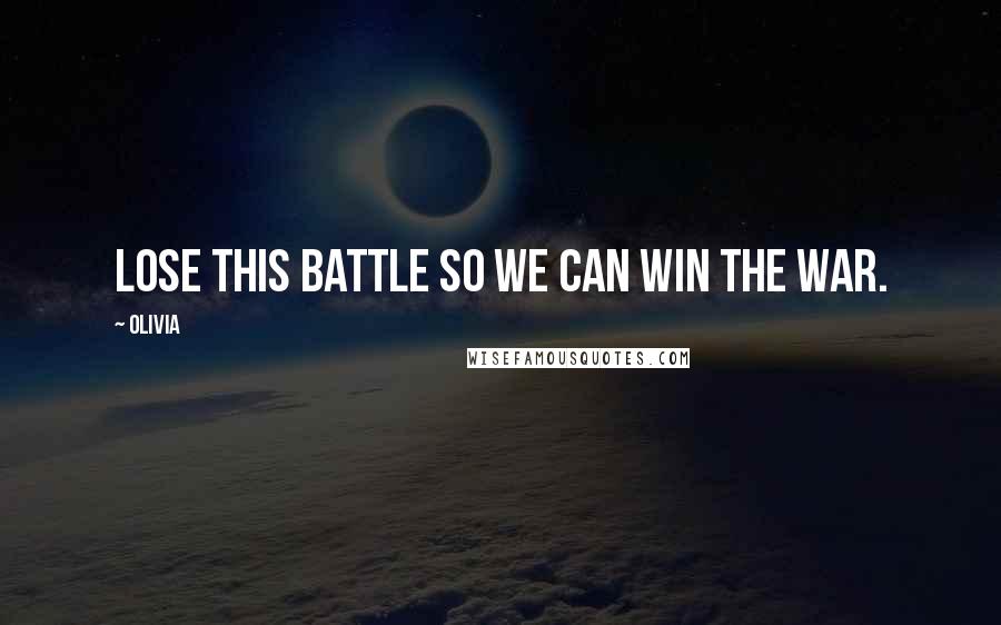 Olivia Quotes: Lose this battle so we can win the war.