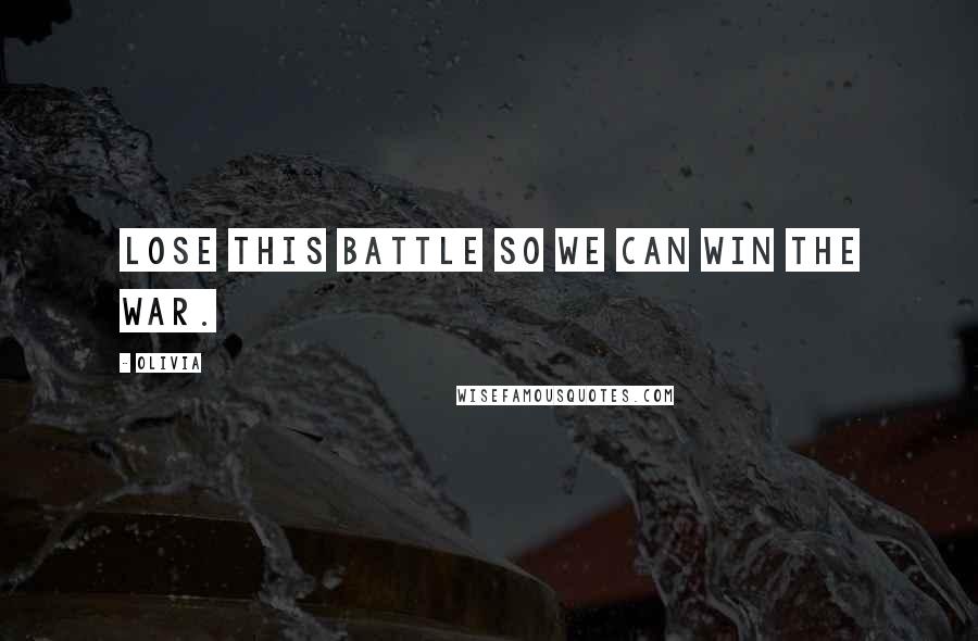 Olivia Quotes: Lose this battle so we can win the war.