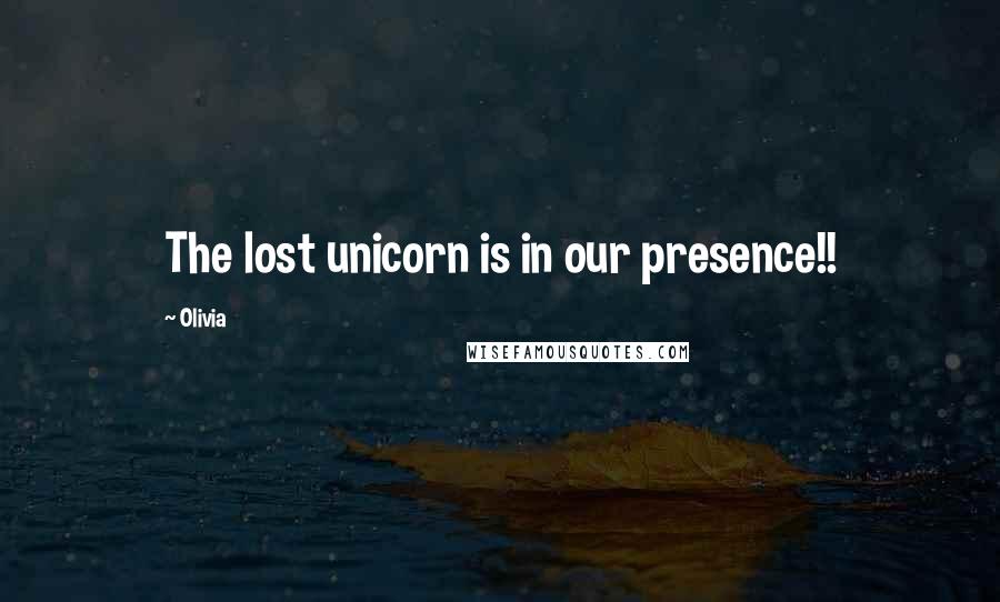 Olivia Quotes: The lost unicorn is in our presence!!