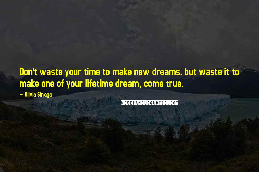 Olivia Sinaga Quotes: Don't waste your time to make new dreams. but waste it to make one of your lifetime dream, come true.