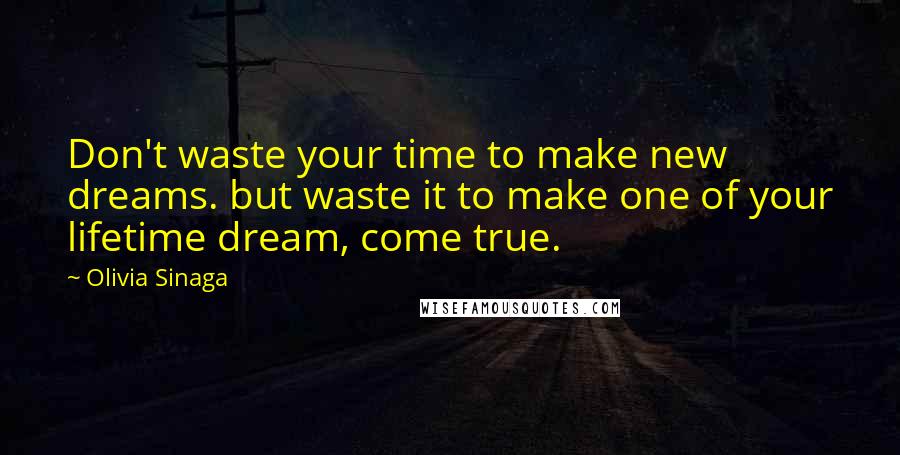 Olivia Sinaga Quotes: Don't waste your time to make new dreams. but waste it to make one of your lifetime dream, come true.