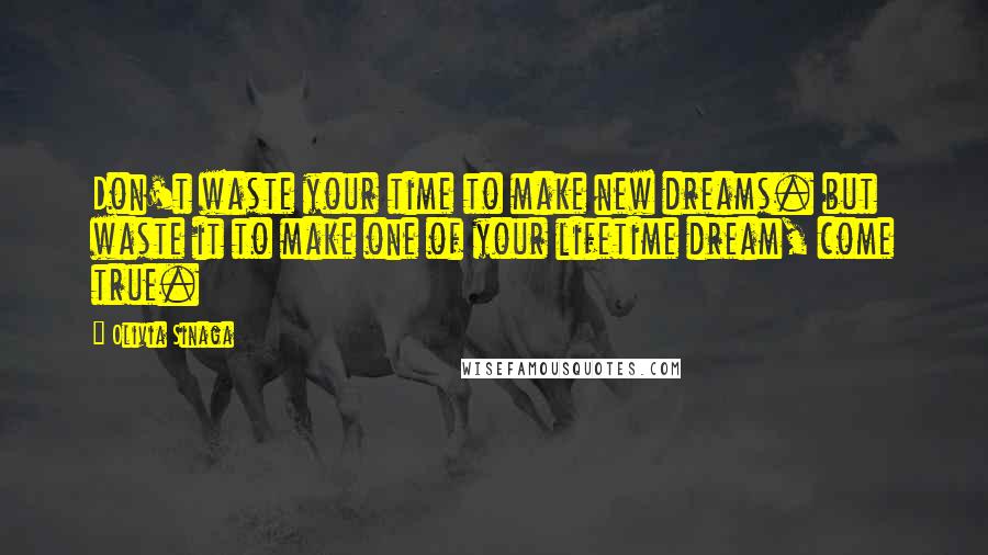 Olivia Sinaga Quotes: Don't waste your time to make new dreams. but waste it to make one of your lifetime dream, come true.