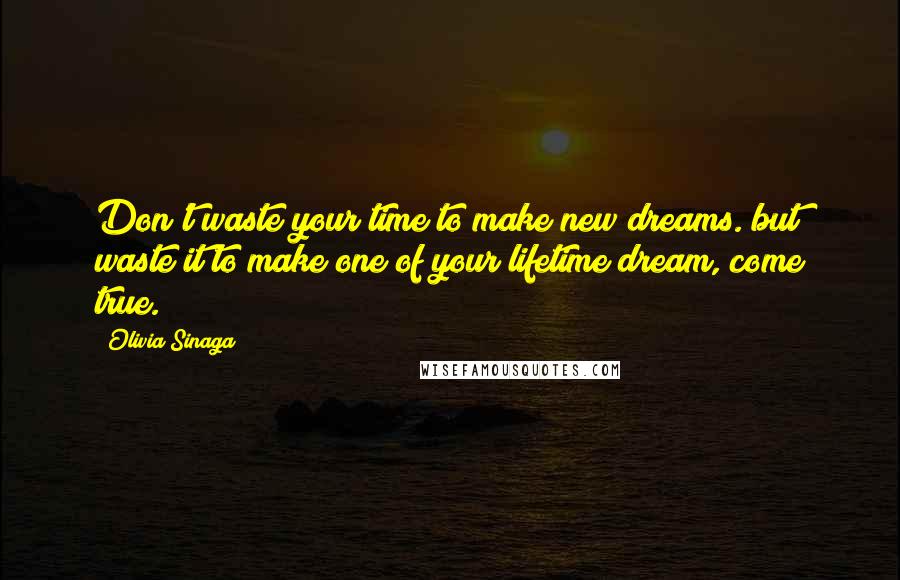 Olivia Sinaga Quotes: Don't waste your time to make new dreams. but waste it to make one of your lifetime dream, come true.